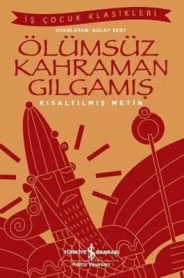 ÖLÜMSÜZ KAHRAMAN GILGAMIŞ (KISALTILMIŞ METIN)