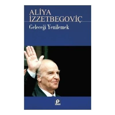 ALİYA İZZETBEGOVİÇ-GELECEĞİ YENİLEMEK